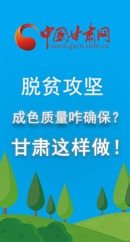 圖解|脫貧攻堅成色質(zhì)量咋確保？甘肅這樣做！