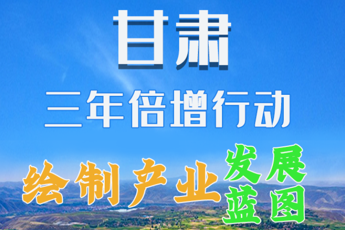 圖解|繪制產(chǎn)業(yè)發(fā)展三年倍增藍(lán)圖 甘肅這么做！
