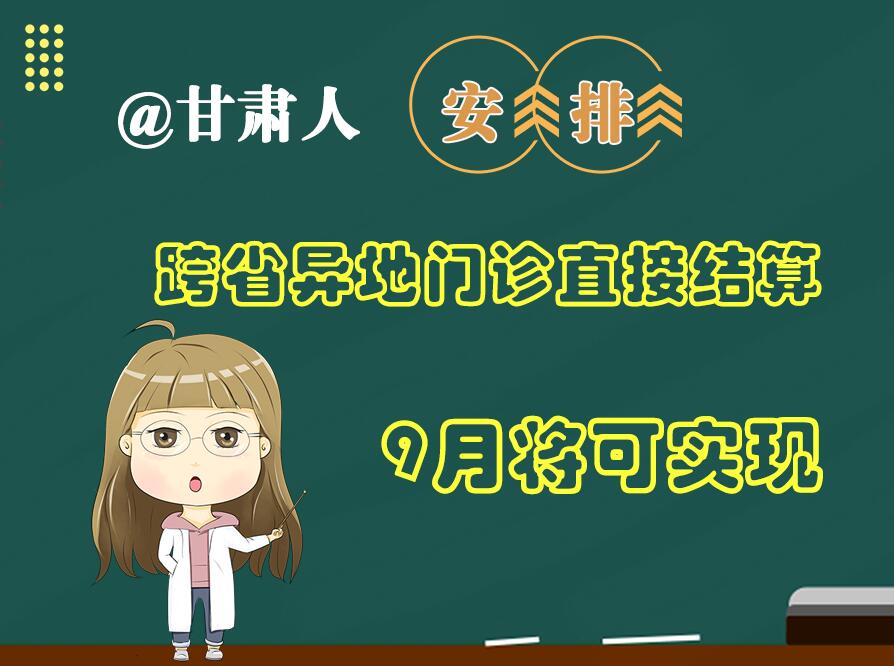 長圖|@甘肅人  安排！跨省異地門診直接結(jié)算9月將可實現(xiàn)