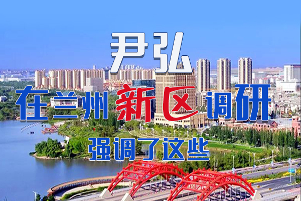 【甘快看·圖解】尹弘書記在蘭州新區(qū)調(diào)研時強調(diào)了這些！