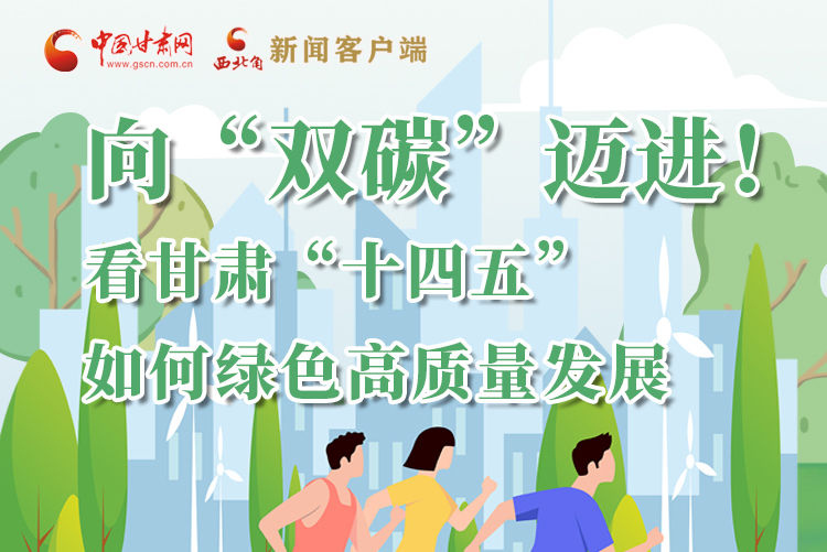 圖解丨向“雙碳”邁進(jìn)！看甘肅“十四五”如何綠色高質(zhì)量發(fā)展