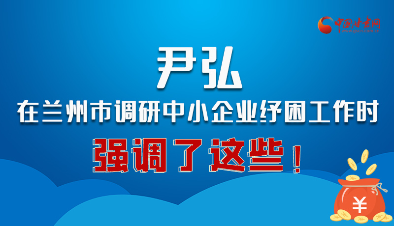 圖解|尹弘在蘭州市調(diào)研中小企業(yè)紓困工作時(shí)強(qiáng)調(diào)了這些！