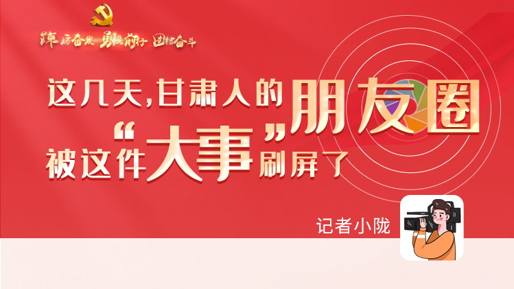 長圖|這幾天，甘肅人的朋友圈被這件大事刷屏了