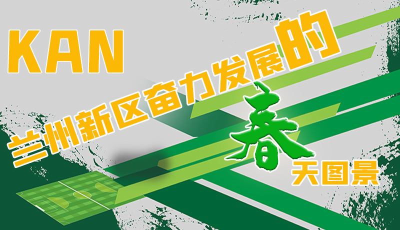 圖解|看，蘭州新區(qū)奮力發(fā)展的春天圖景