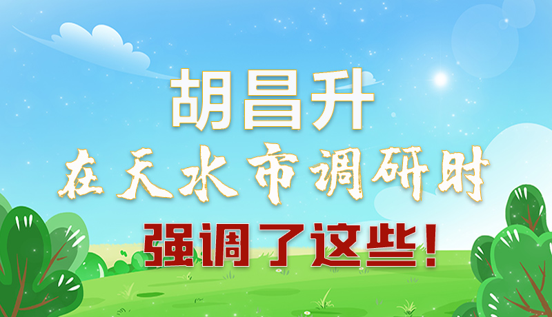 圖解|胡昌升在天水市調(diào)研時(shí)強(qiáng)調(diào)了這些！