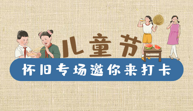手繪長(zhǎng)圖|兒童節(jié)，懷舊專(zhuān)場(chǎng)邀你來(lái)打卡！