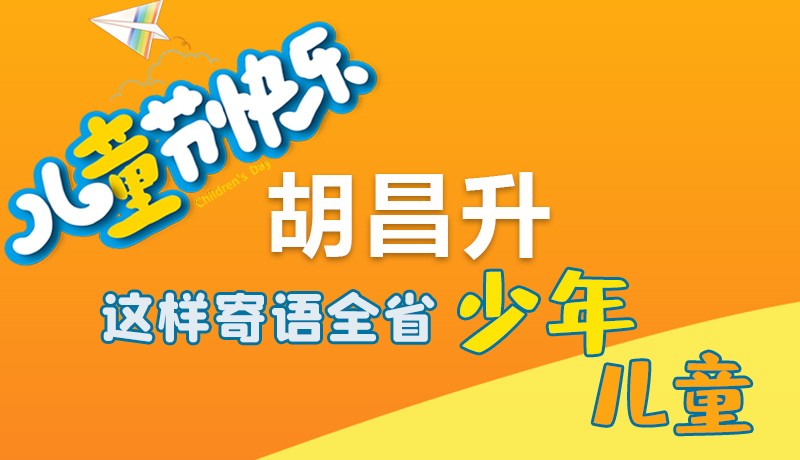 圖解|六一快樂(lè)！胡昌升這樣寄語(yǔ)全省少年兒童