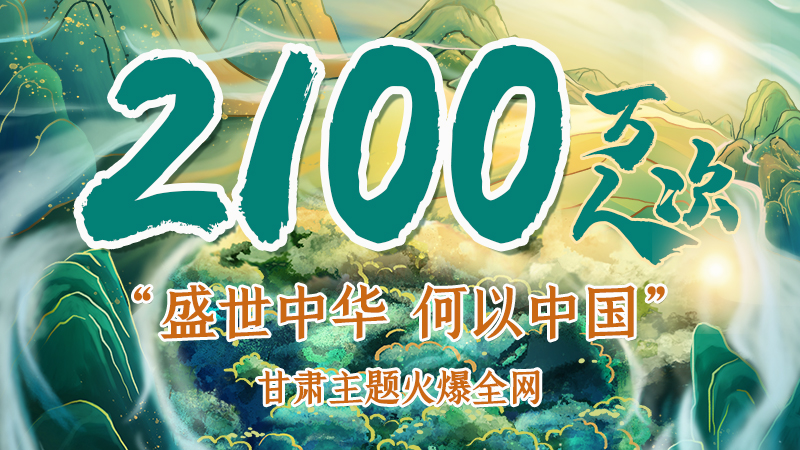 海報(bào)|2100萬(wàn)人次！“盛世中華 何以中國(guó)”甘肅主題火爆全網(wǎng)
