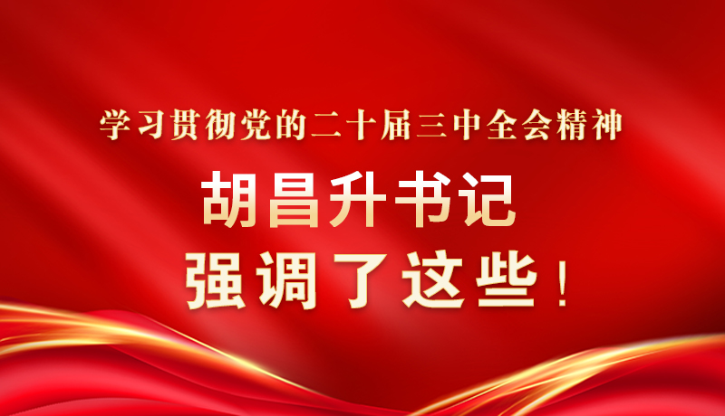 圖解|學(xué)習(xí)貫徹黨的二十屆三中全會精神 胡昌升書記強(qiáng)調(diào)了這些！
