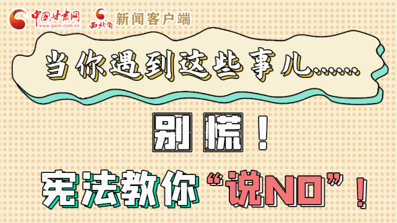 【甘快看】e法耀隴原|當(dāng)你遇到這些事兒……別慌！憲法教你“說NO”！ 