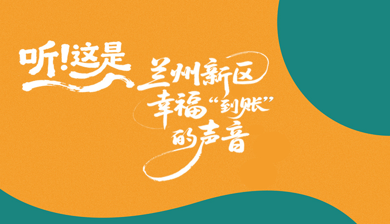 【甘快看】長(zhǎng)圖|聽(tīng)！這是蘭州新區(qū)幸福“到賬”的聲音