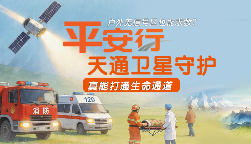 戶外無信號區(qū)也能求救？平安行·天通衛(wèi)星守護(hù)，真能打通生命通道