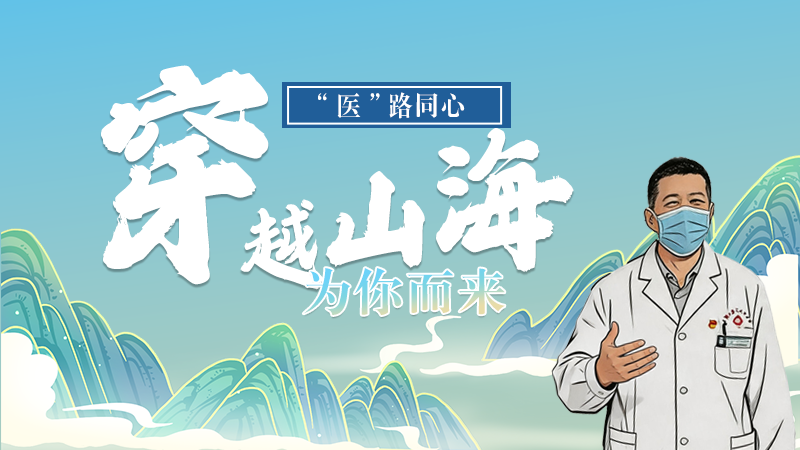 長圖|“醫(yī)”路同心，穿越山海為你而來